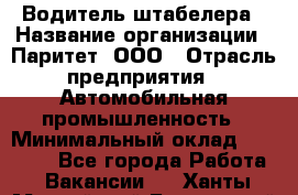 Водитель штабелера › Название организации ­ Паритет, ООО › Отрасль предприятия ­ Автомобильная промышленность › Минимальный оклад ­ 30 000 - Все города Работа » Вакансии   . Ханты-Мансийский,Белоярский г.